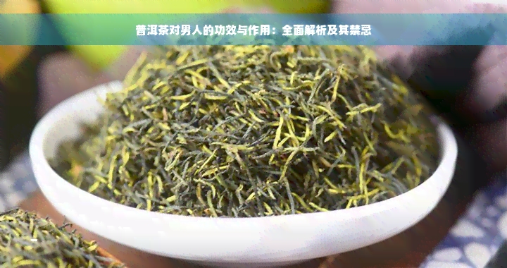 普洱茶对男人的功效与作用：全面解析及其禁忌