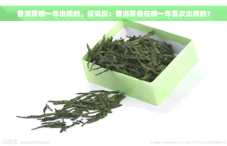 普洱茶哪一年出现的，探究历：普洱茶是在哪一年首次出现的？