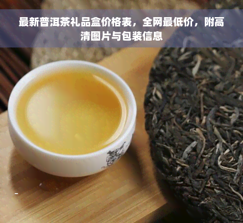 最新普洱茶礼品盒价格表，全网更低价，附高清图片与包装信息