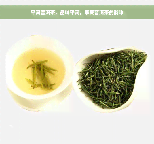 平河普洱茶，品味平河，享受普洱茶的韵味