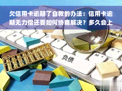 欠信用卡逾期了自救的办法：信用卡逾期无力偿还要如何协商解决？多久会上征信？