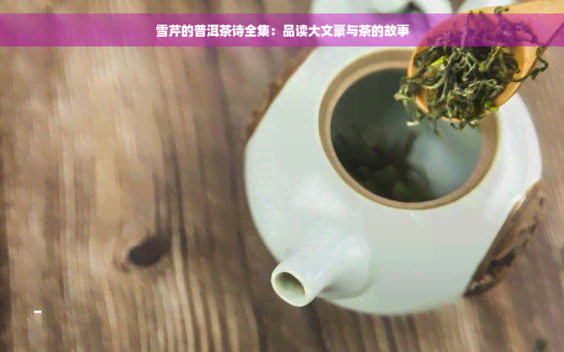 雪芹的普洱茶诗全集：品读大文豪与茶的故事