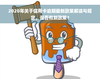 2020年关于信用卡逾期最新政策解读与规定，是否有新政策？