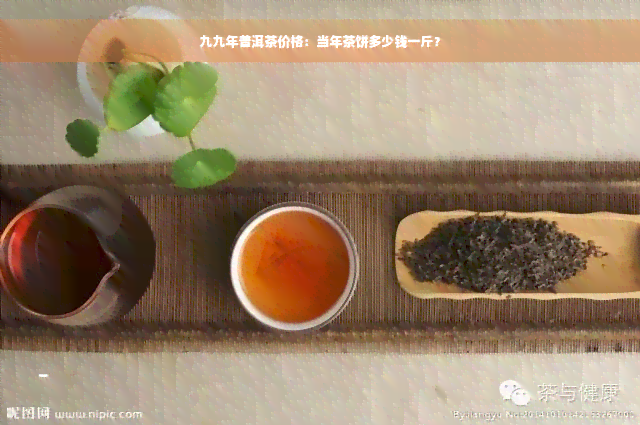 九九年普洱茶价格：当年茶饼多少钱一斤？