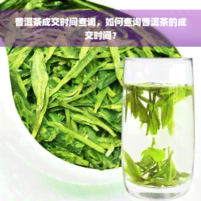 普洱茶成交时间查询，如何查询普洱茶的成交时间？