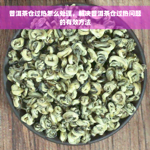 普洱茶仓过热怎么处理，解决普洱茶仓过热问题的有效方法