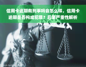 信用卡逾期有刑事吗会怎么样，信用卡逾期是否构成犯罪？后果严重性解析