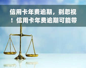 信用卡年费逾期，别忽视！信用卡年费逾期可能带来的严重后果