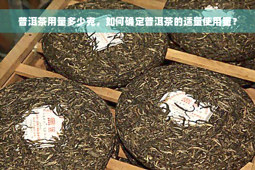 普洱茶用量多少克，如何确定普洱茶的适量使用量？