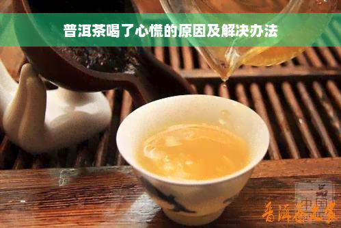 普洱茶喝了心慌的原因及解决办法