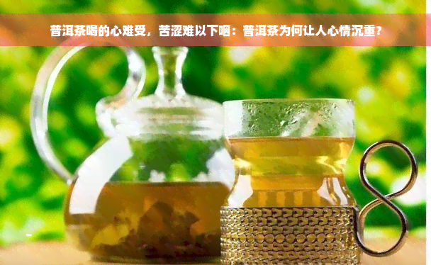 普洱茶喝的心难受，苦涩难以下咽：普洱茶为何让人心情沉重？