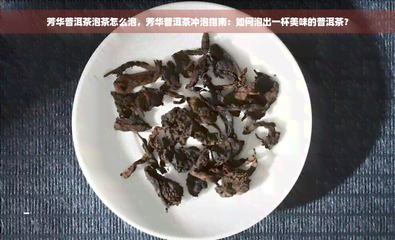 芳华普洱茶泡茶怎么泡，芳华普洱茶冲泡指南：如何泡出一杯美味的普洱茶？