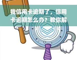 我信用卡逾期了，信用卡逾期怎么办？教你解决逾期问题