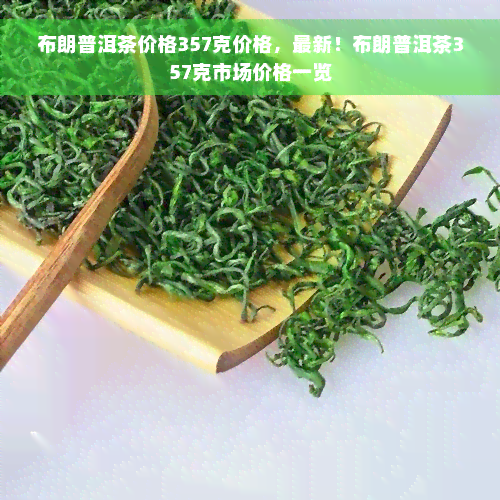 布朗普洱茶价格357克价格，最新！布朗普洱茶357克市场价格一览