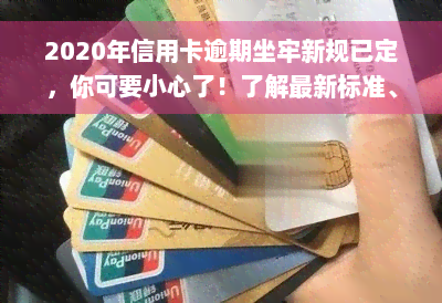 2020年信用卡逾期坐牢新规已定，你可要小心了！了解最新标准、影响及政策