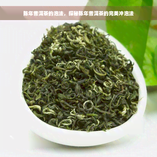 陈年普洱茶的泡法，探秘陈年普洱茶的完美冲泡法