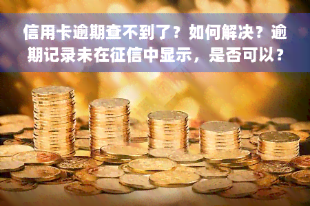 信用卡逾期查不到了？如何解决？逾期记录未在征信中显示，是否可以？为何无人联系？