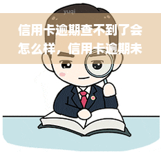 信用卡逾期查不到了会怎么样，信用卡逾期未被发现的后果是什么？