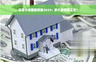 信用卡逾期新政策2023：多久能恢复正常？