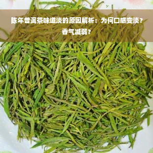 陈年普洱茶味道淡的原因解析：为何口感变淡？香气减弱？