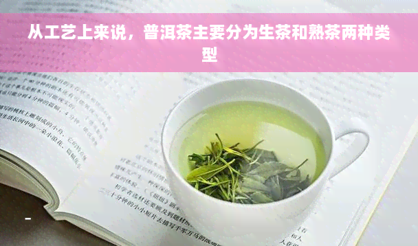 从工艺上来说，普洱茶主要分为生茶和熟茶两种类型