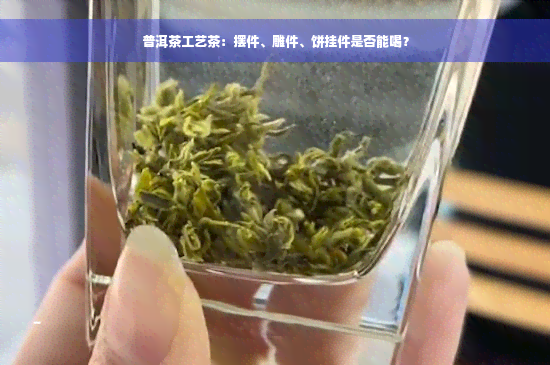 普洱茶工艺茶：摆件、雕件、饼挂件是否能喝？