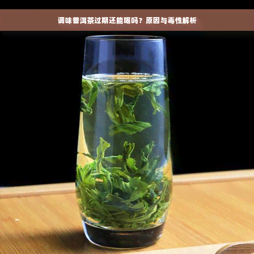 调味普洱茶过期还能喝吗？原因与毒性解析