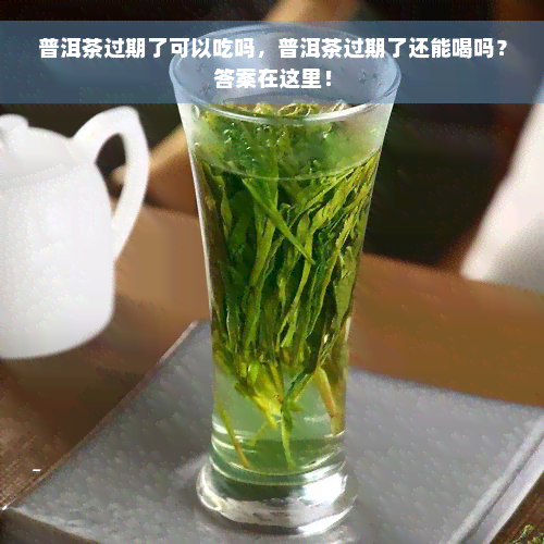 普洱茶过期了可以吃吗，普洱茶过期了还能喝吗？答案在这里！