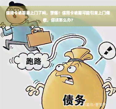 信用卡逾期要上门了吗，警惕！信用卡逾期可能引来上门催收，你该怎么办？