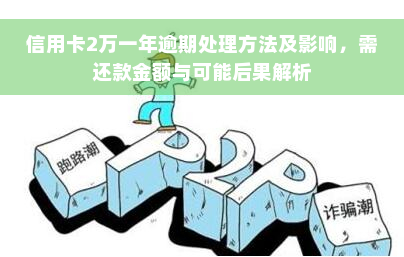 信用卡2万一年逾期处理方法及影响，需还款金额与可能后果解析