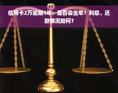 信用卡2万逾期1年：是否会坐牢？利息、还款情况如何？