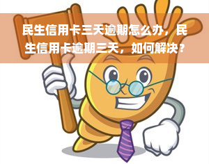 民生信用卡三天逾期怎么办，民生信用卡逾期三天，如何解决？