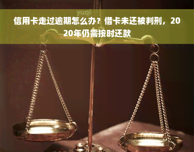 信用卡走过逾期怎么办？借卡未还被判刑，2020年仍需按时还款