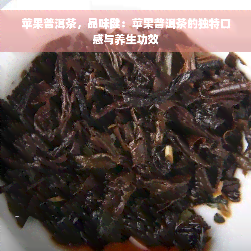 苹果普洱茶，品味健：苹果普洱茶的独特口感与养生功效