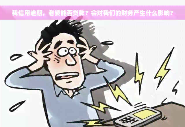 我信用逾期，老婆能否贷款？会对我们的财务产生什么影响？