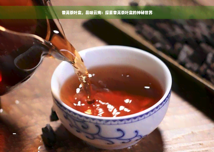 普洱茶叶盒，品味云南：探索普洱茶叶盒的神秘世界