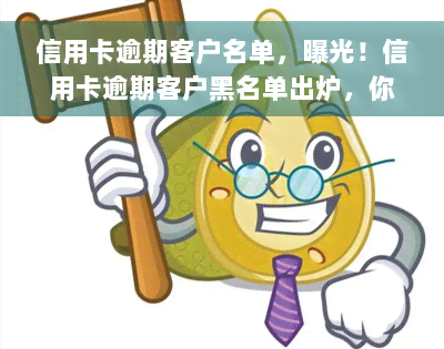 信用卡逾期客户名单，曝光！信用卡逾期客户黑名单出炉，你的名字是否在其中？