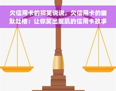 欠信用卡的搞笑说说，欠信用卡的幽默吐槽：让你笑出腹肌的信用卡故事！