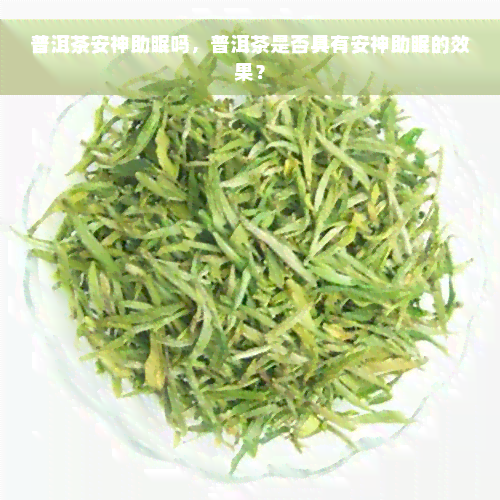 普洱茶安神助眠吗，普洱茶是否具有安神助眠的效果？