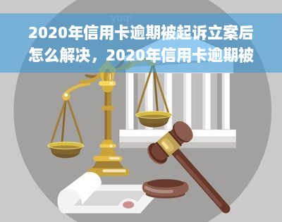 2020年信用卡逾期被起诉立案后怎么解决，2020年信用卡逾期被起诉立案后的解决方案