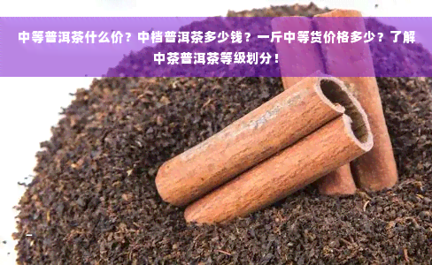 中等普洱茶什么价？中档普洱茶多少钱？一斤中等货价格多少？了解中茶普洱茶等级划分！