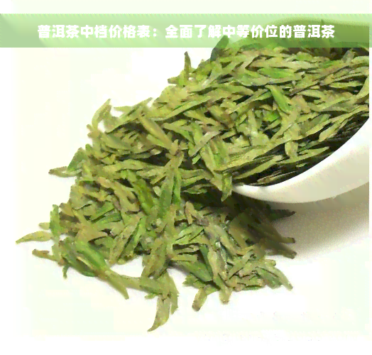 普洱茶中档价格表：全面了解中等价位的普洱茶