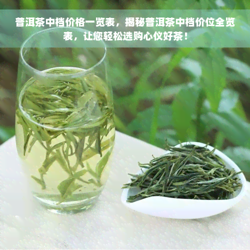 普洱茶中档价格一览表，揭秘普洱茶中档价位全览表，让您轻松选购心仪好茶！