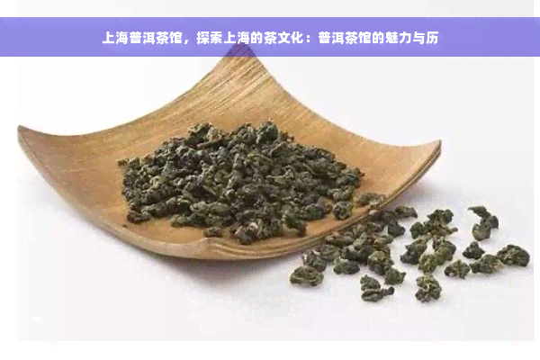 上海普洱茶馆，探索上海的茶文化：普洱茶馆的魅力与历