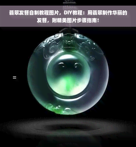 翡翠发簪自制教程图片，DIY教程：用翡翠制作华丽的发簪，附精美图片步骤指南！