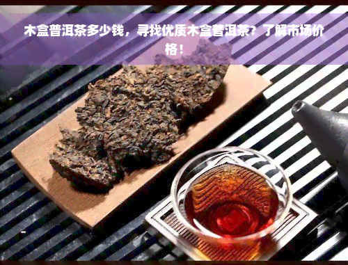 木盒普洱茶多少钱，寻找优质木盒普洱茶？了解市场价格！