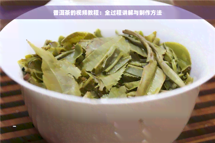 普洱茶的视频教程：全过程讲解与制作方法