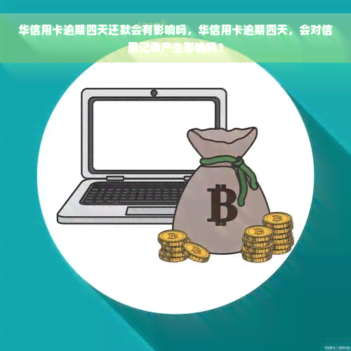 华信用卡逾期四天还款会有影响吗，华信用卡逾期四天，会对信用记录产生影响吗？