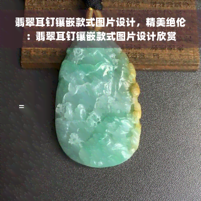 翡翠耳钉镶嵌款式图片设计，精美绝伦：翡翠耳钉镶嵌款式图片设计欣赏