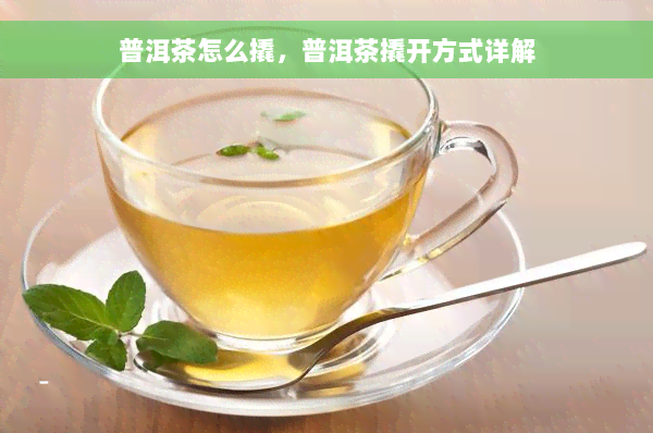 普洱茶怎么撬，普洱茶撬开方式详解